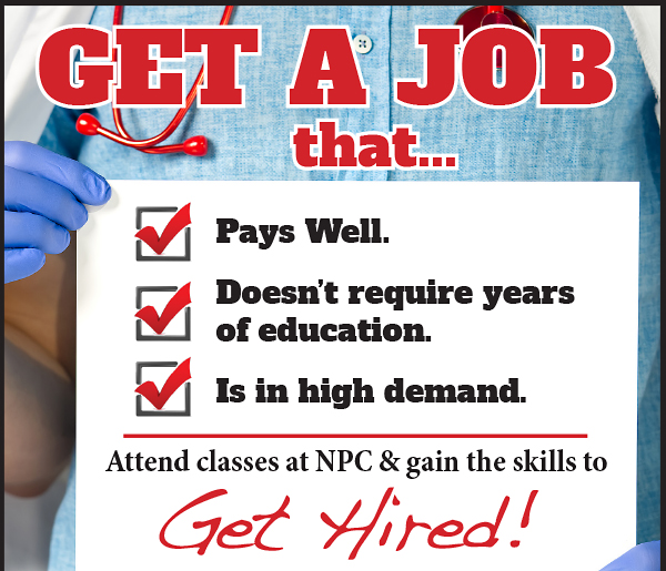 Get a job that pays well, doesn't require years of education, is in high demand. Attend classes at NPC and gain the skills to get hired!